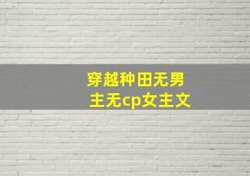 穿越种田无男主无cp女主文