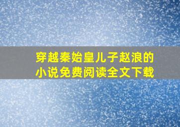 穿越秦始皇儿子赵浪的小说免费阅读全文下载