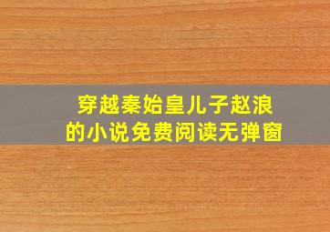 穿越秦始皇儿子赵浪的小说免费阅读无弹窗