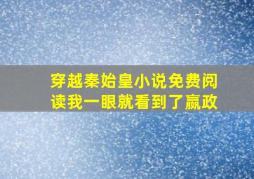 穿越秦始皇小说免费阅读我一眼就看到了嬴政