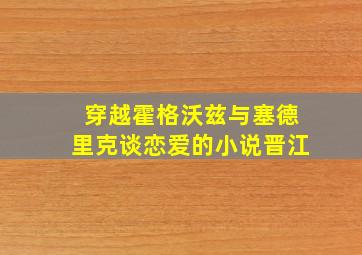 穿越霍格沃兹与塞德里克谈恋爱的小说晋江