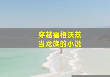 穿越霍格沃兹当龙族的小说