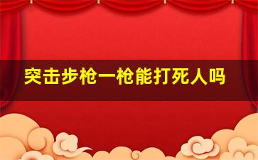 突击步枪一枪能打死人吗