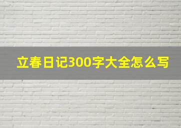 立春日记300字大全怎么写