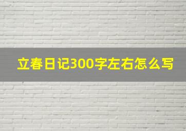 立春日记300字左右怎么写