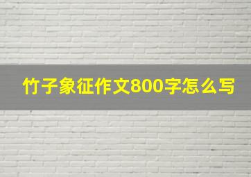 竹子象征作文800字怎么写