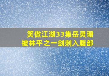 笑傲江湖33集岳灵珊被林平之一剑刺入腹部