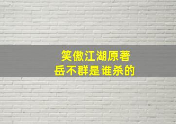 笑傲江湖原著岳不群是谁杀的