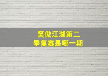 笑傲江湖第二季复赛是哪一期