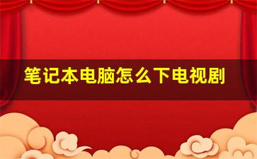 笔记本电脑怎么下电视剧