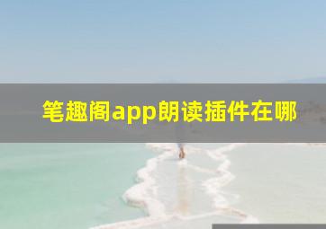 笔趣阁app朗读插件在哪