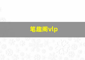 笔趣阁vlp