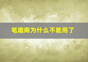 笔趣阁为什么不能用了