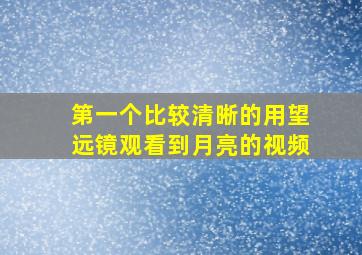 第一个比较清晰的用望远镜观看到月亮的视频