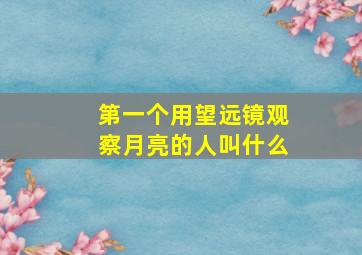 第一个用望远镜观察月亮的人叫什么