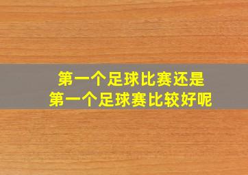 第一个足球比赛还是第一个足球赛比较好呢