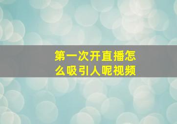 第一次开直播怎么吸引人呢视频