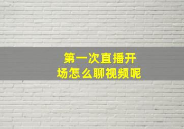 第一次直播开场怎么聊视频呢