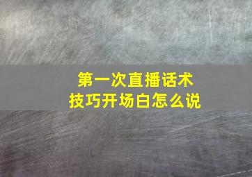 第一次直播话术技巧开场白怎么说