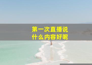 第一次直播说什么内容好呢