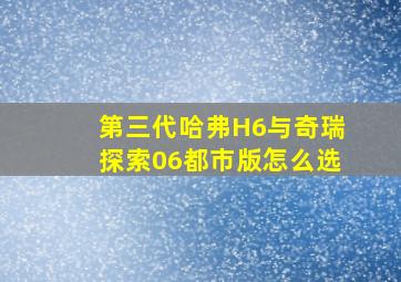 第三代哈弗H6与奇瑞探索06都市版怎么选