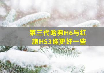 第三代哈弗H6与红旗HS3谁更好一些