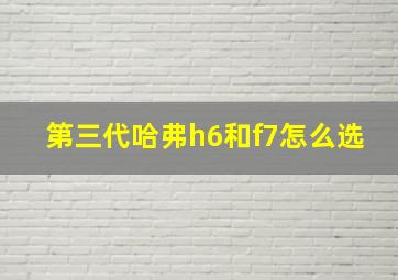 第三代哈弗h6和f7怎么选