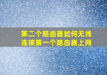 第二个路由器如何无线连接第一个路由器上网