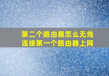 第二个路由器怎么无线连接第一个路由器上网