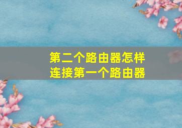 第二个路由器怎样连接第一个路由器