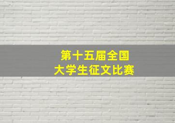 第十五届全国大学生征文比赛