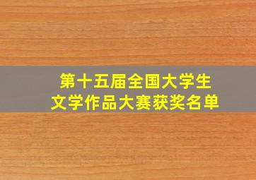 第十五届全国大学生文学作品大赛获奖名单