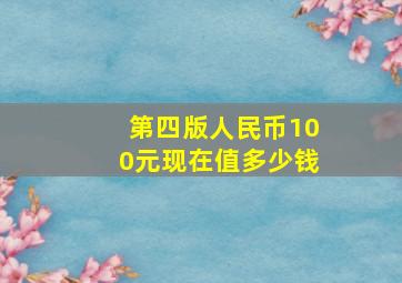 第四版人民币100元现在值多少钱