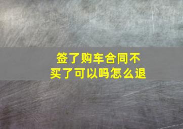 签了购车合同不买了可以吗怎么退