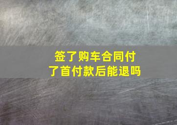 签了购车合同付了首付款后能退吗