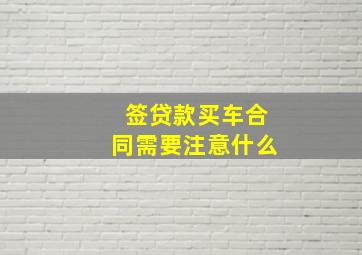 签贷款买车合同需要注意什么