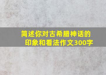 简述你对古希腊神话的印象和看法作文300字