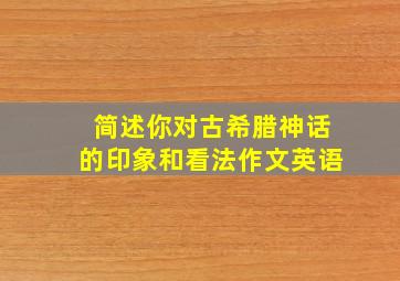 简述你对古希腊神话的印象和看法作文英语