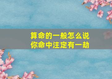 算命的一般怎么说你命中注定有一劫