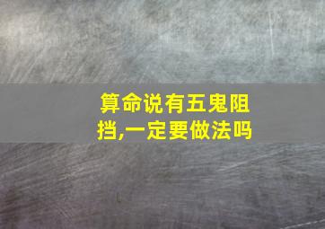 算命说有五鬼阻挡,一定要做法吗