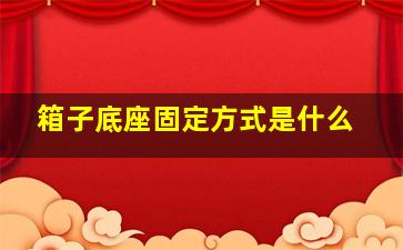 箱子底座固定方式是什么