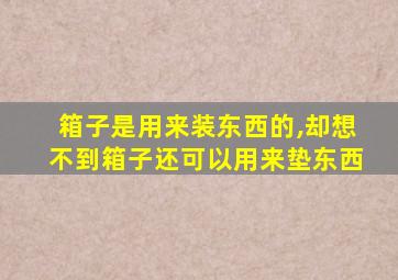 箱子是用来装东西的,却想不到箱子还可以用来垫东西