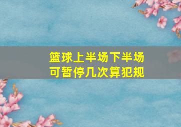 篮球上半场下半场可暂停几次算犯规