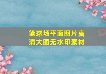 篮球场平面图片高清大图无水印素材