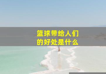 篮球带给人们的好处是什么