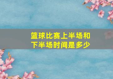 篮球比赛上半场和下半场时间是多少