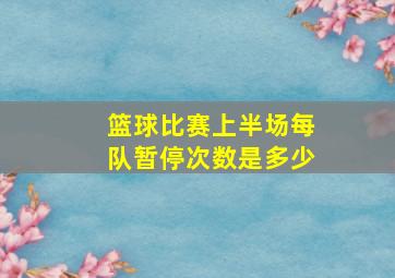 篮球比赛上半场每队暂停次数是多少