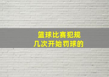 篮球比赛犯规几次开始罚球的