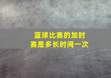 篮球比赛的加时赛是多长时间一次