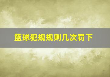 篮球犯规规则几次罚下